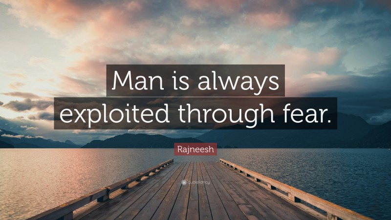 Rajneesh Quote: “Man is always exploited through fear.”