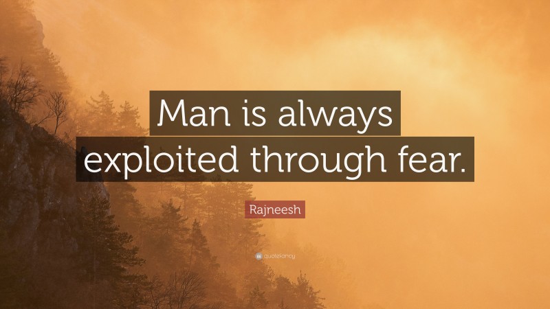 Rajneesh Quote: “Man is always exploited through fear.”