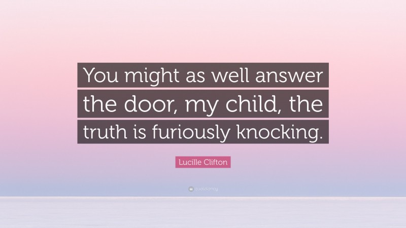 Lucille Clifton Quote: “You might as well answer the door, my child, the truth is furiously knocking.”