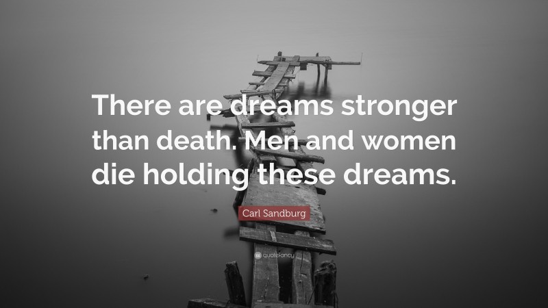 Carl Sandburg Quote: “There are dreams stronger than death. Men and women die holding these dreams.”