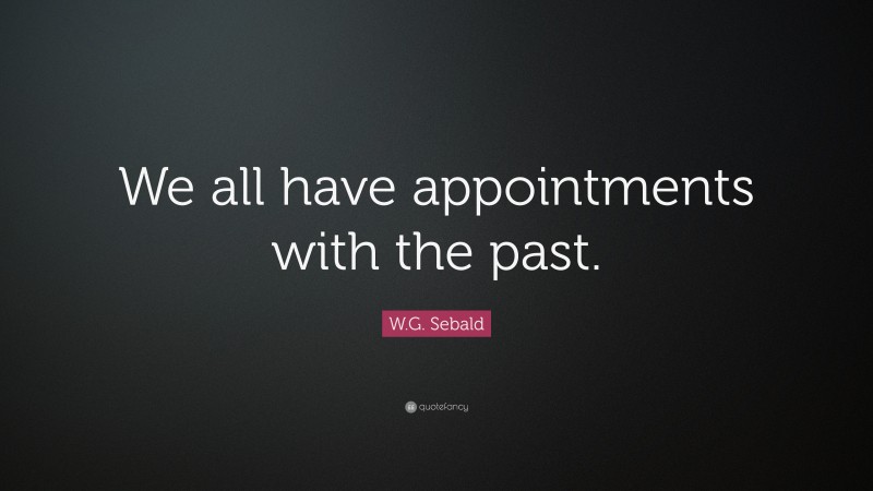 W.G. Sebald Quote: “We all have appointments with the past.”