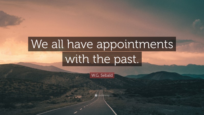 W.G. Sebald Quote: “We all have appointments with the past.”