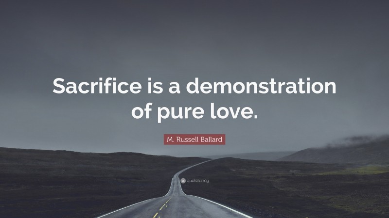 M. Russell Ballard Quote: “Sacrifice is a demonstration of pure love.”