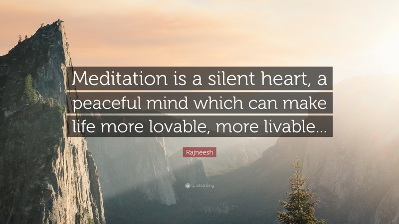 Rajneesh Quote: “Meditation is a silent heart, a peaceful mind which can make life more lovable, more livable...”