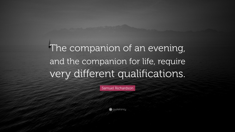 Samuel Richardson Quote: “The companion of an evening, and the companion for life, require very different qualifications.”