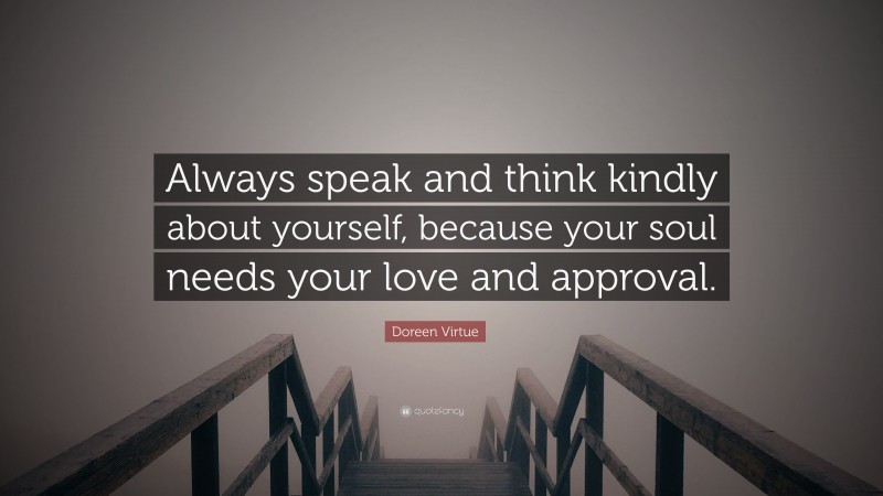 Doreen Virtue Quote: “Always speak and think kindly about yourself, because your soul needs your love and approval.”