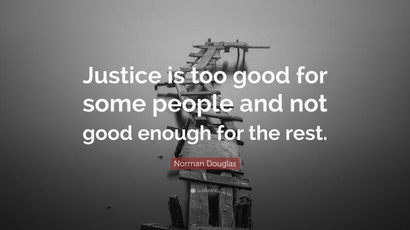 Norman Douglas Quote: “Justice is too good for some people and not good enough for the rest.”