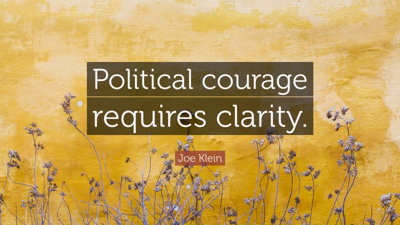 Joe Klein Quote: “Political courage requires clarity.”