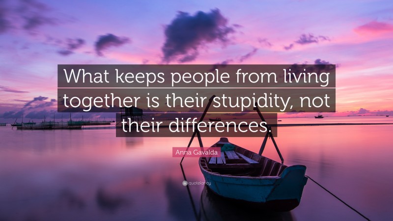 Anna Gavalda Quote: “What keeps people from living together is their stupidity, not their differences.”