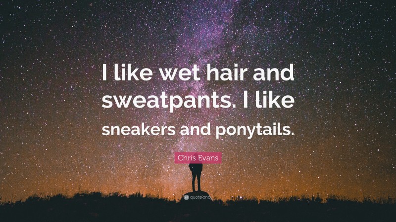 Chris Evans Quote: “I like wet hair and sweatpants. I like sneakers and ponytails.”