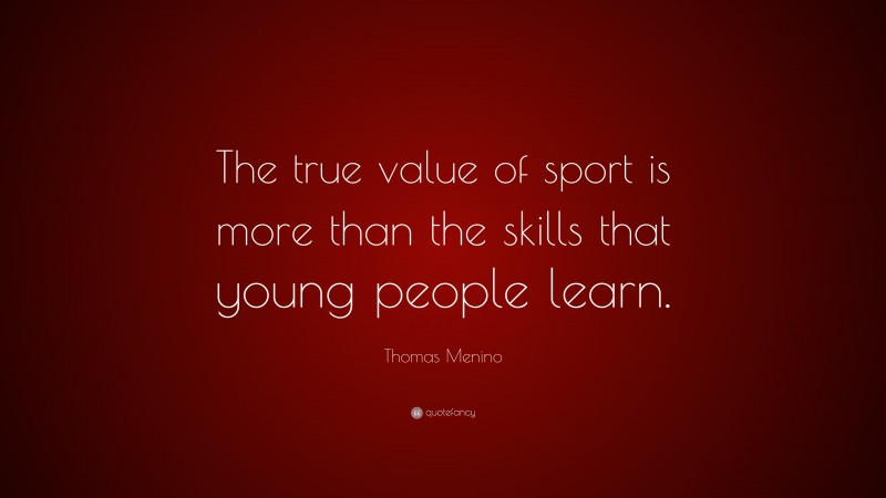 Thomas Menino Quote: “The true value of sport is more than the skills that young people learn.”