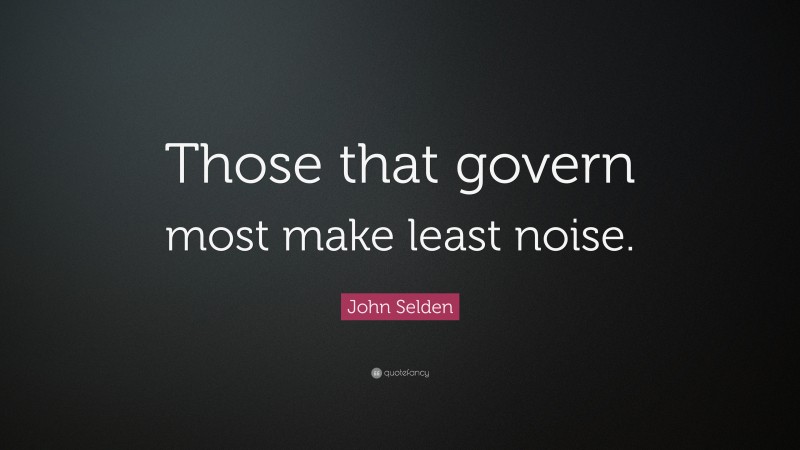 John Selden Quote: “Those that govern most make least noise.”
