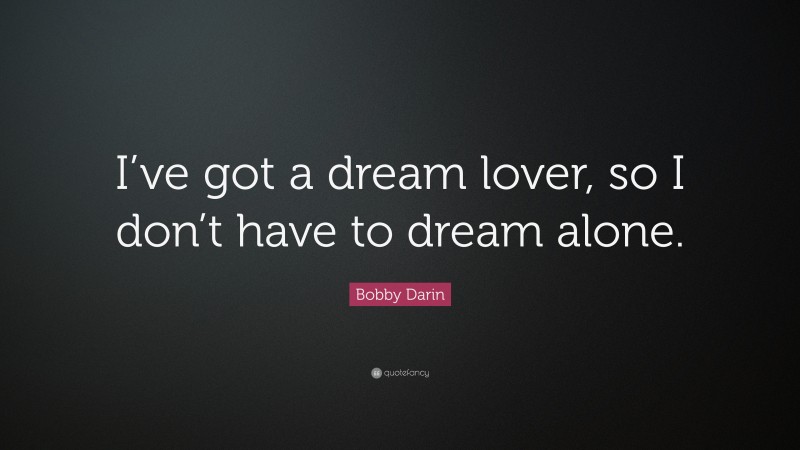 Bobby Darin Quote: “I’ve got a dream lover, so I don’t have to dream alone.”