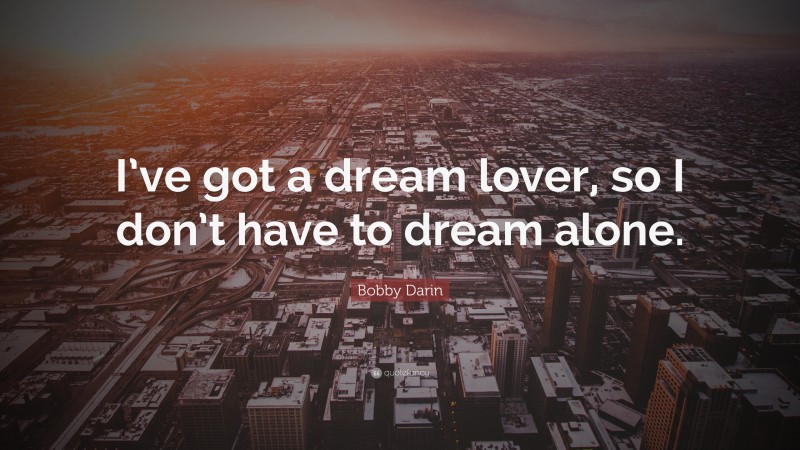 Bobby Darin Quote: “I’ve got a dream lover, so I don’t have to dream alone.”