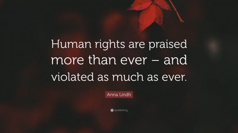 Anna Lindh Quote: “Human rights are praised more than ever – and violated as much as ever.”