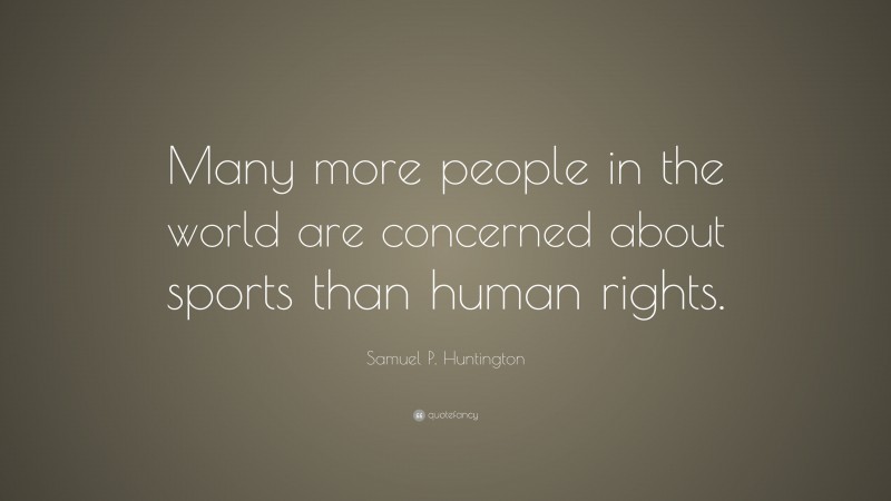 Samuel P. Huntington Quote: “Many more people in the world are concerned about sports than human rights.”