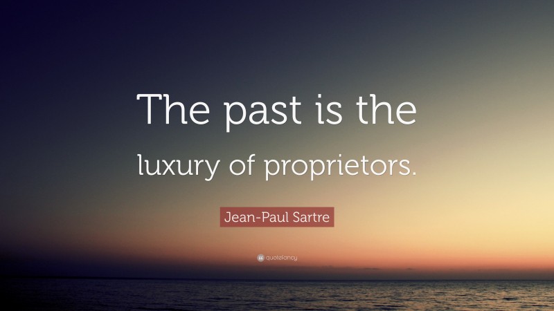 Jean-Paul Sartre Quote: “The past is the luxury of proprietors.”