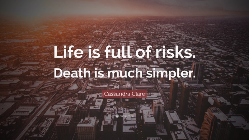 Cassandra Clare Quote: “Life is full of risks. Death is much simpler.”