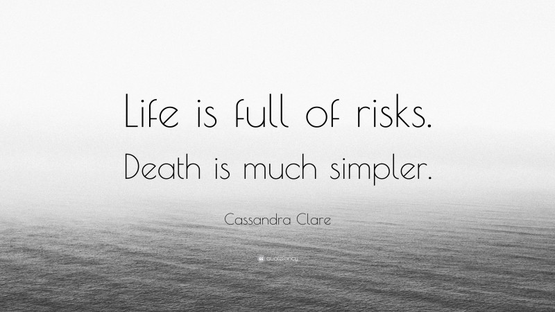 Cassandra Clare Quote: “Life is full of risks. Death is much simpler.”