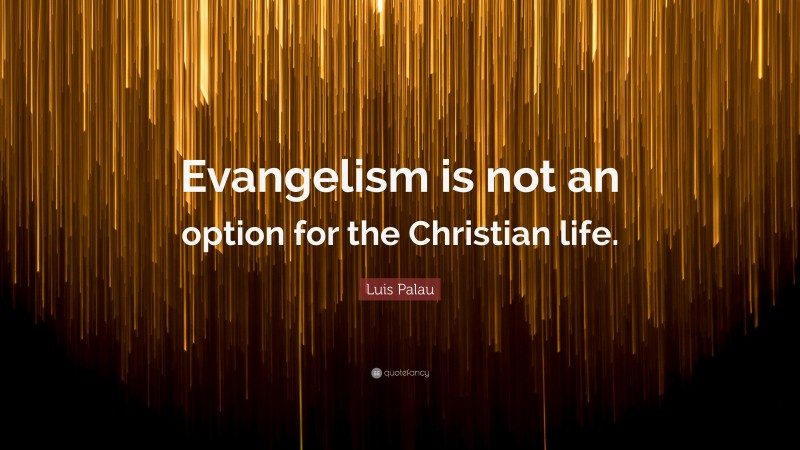 Luis Palau Quote: “Evangelism is not an option for the Christian life.”