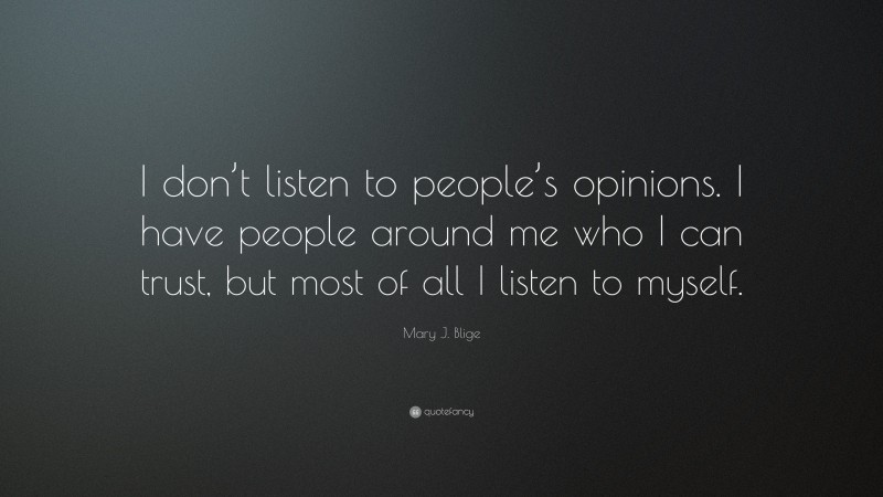 Mary J. Blige Quote: “I don’t listen to people’s opinions. I have people around me who I can trust, but most of all I listen to myself.”