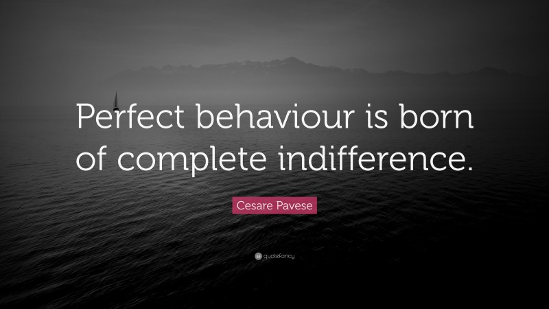 Cesare Pavese Quote: “Perfect behaviour is born of complete indifference.”