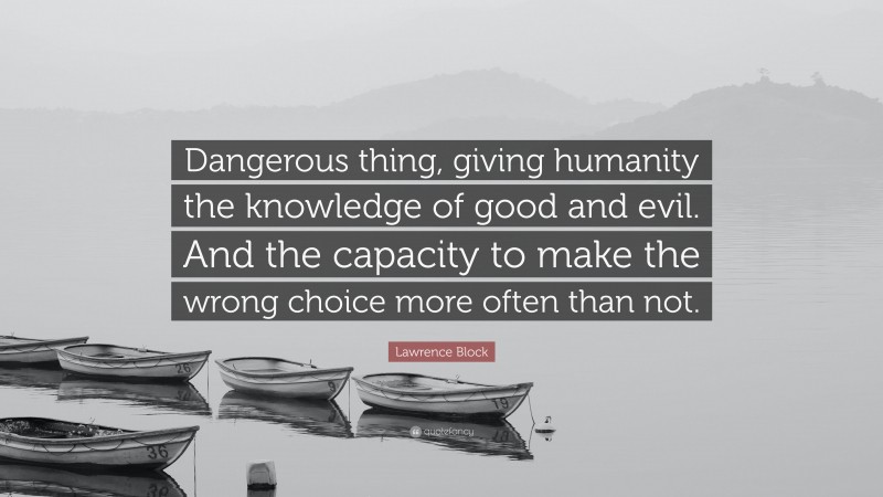 Lawrence Block Quote: “Dangerous thing, giving humanity the knowledge of good and evil. And the capacity to make the wrong choice more often than not.”