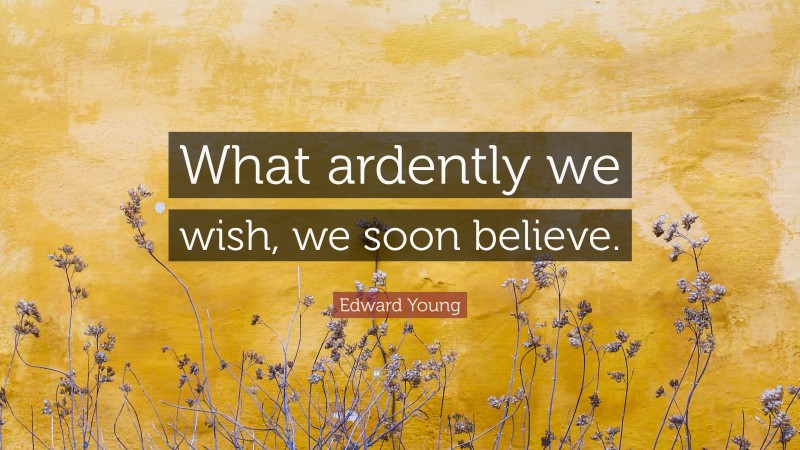 Edward Young Quote: “What ardently we wish, we soon believe.”