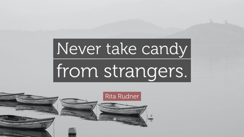 Rita Rudner Quote: “Never take candy from strangers.”