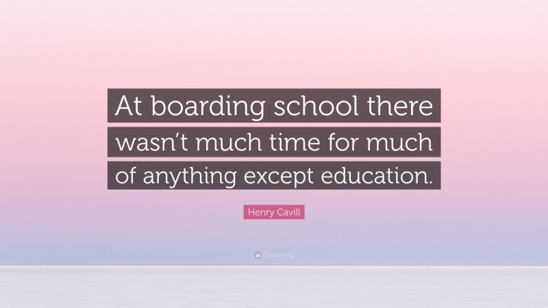 Henry Cavill Quote: “At boarding school there wasn’t much time for much of anything except education.”