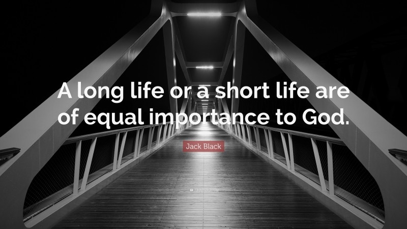 Jack Black Quote: “A long life or a short life are of equal importance to God.”