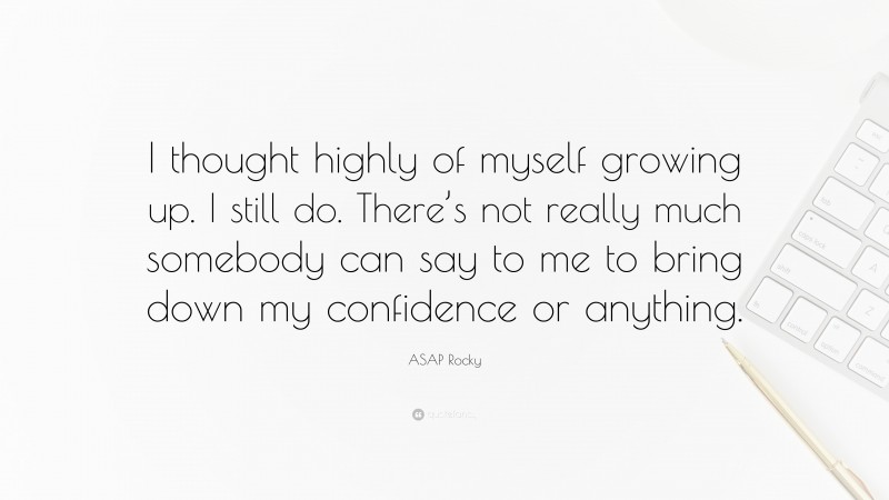 ASAP Rocky Quote: “I thought highly of myself growing up. I still do. There’s not really much somebody can say to me to bring down my confidence or anything.”
