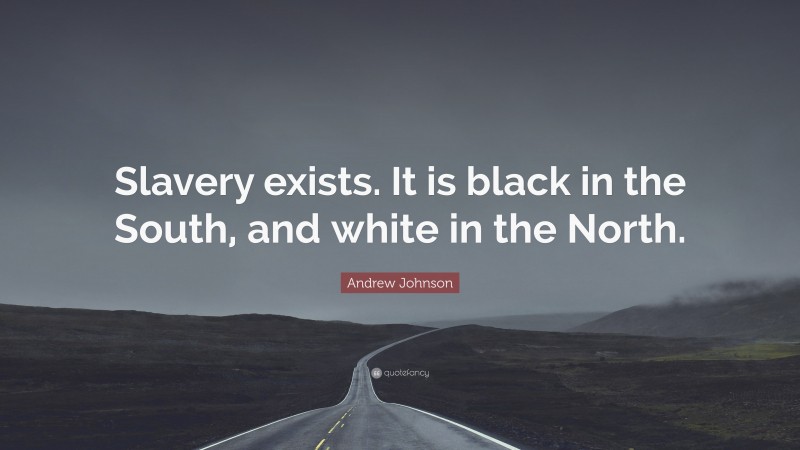 Andrew Johnson Quote: “Slavery exists. It is black in the South, and white in the North.”