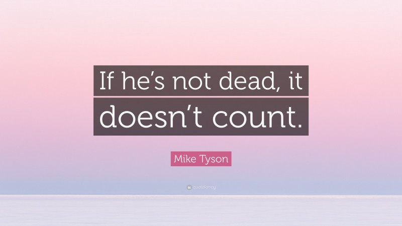 Mike Tyson Quote: “If he’s not dead, it doesn’t count.”