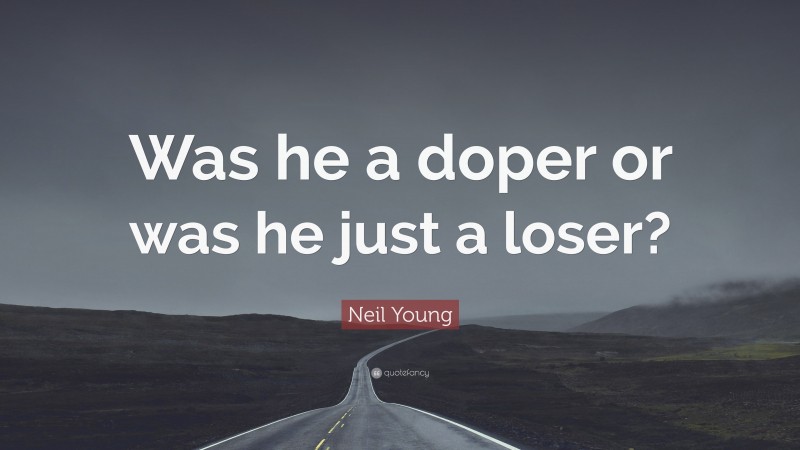 Neil Young Quote: “Was he a doper or was he just a loser?”