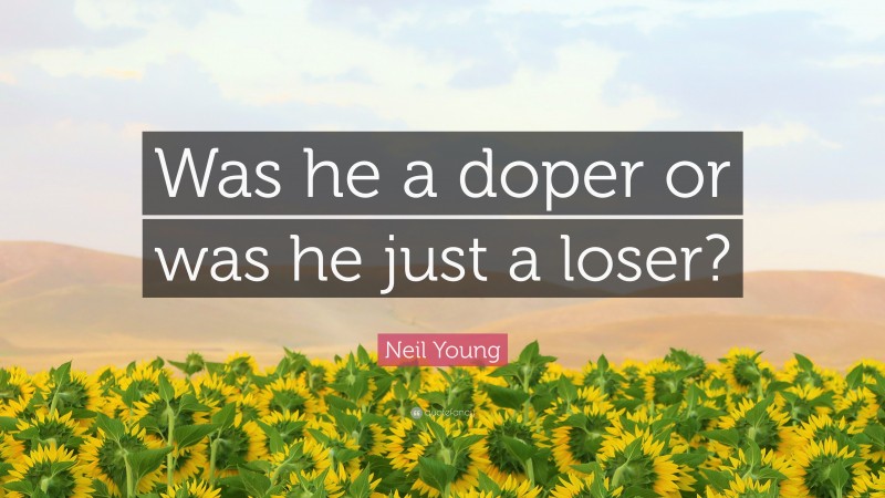 Neil Young Quote: “Was he a doper or was he just a loser?”