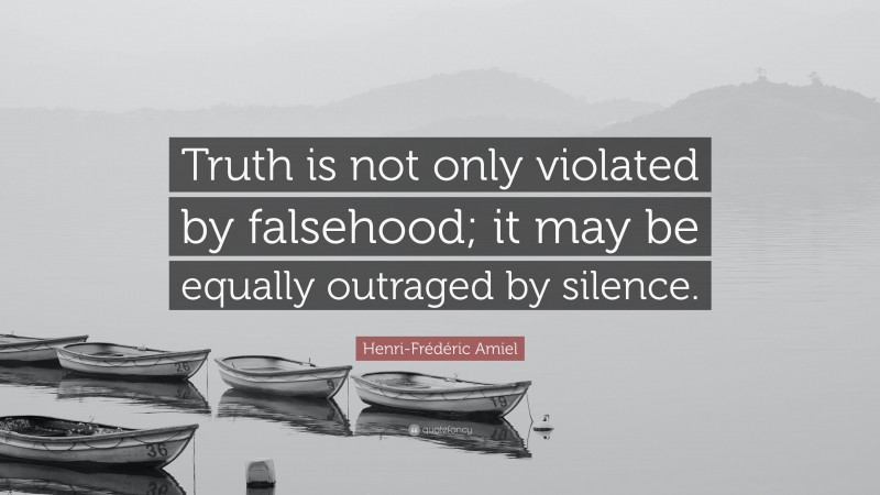 Henri-Frédéric Amiel Quote: “Truth is not only violated by falsehood; it may be equally outraged by silence.”