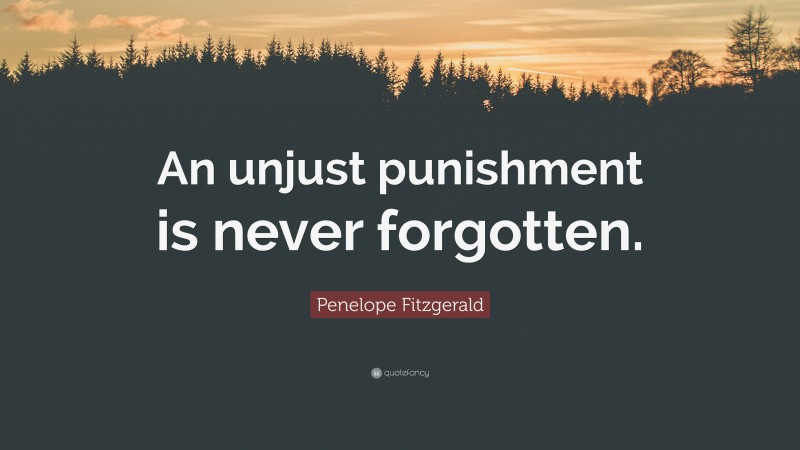 Penelope Fitzgerald Quote: “An unjust punishment is never forgotten.”