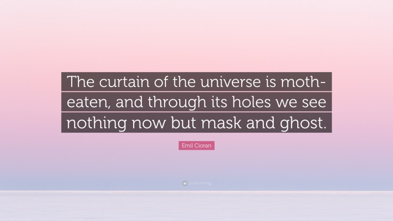Emil Cioran Quote: “The curtain of the universe is moth-eaten, and through its holes we see nothing now but mask and ghost.”