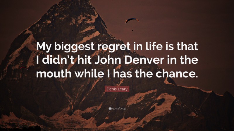 Denis Leary Quote: “My biggest regret in life is that I didn’t hit John Denver in the mouth while I has the chance.”