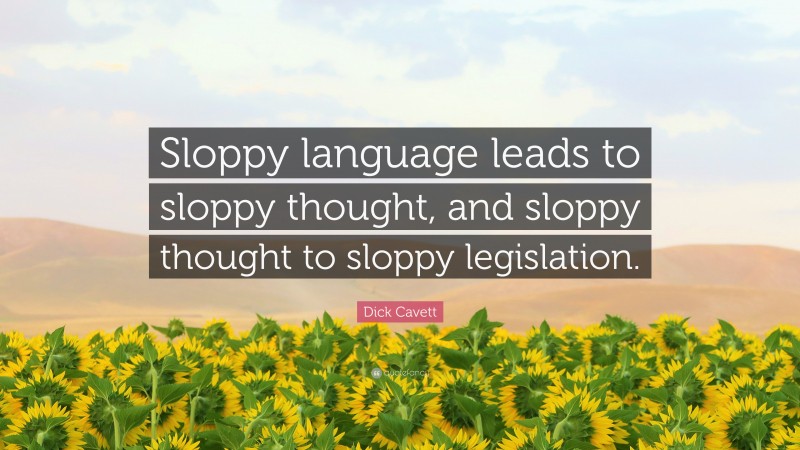 Dick Cavett Quote: “Sloppy language leads to sloppy thought, and sloppy thought to sloppy legislation.”