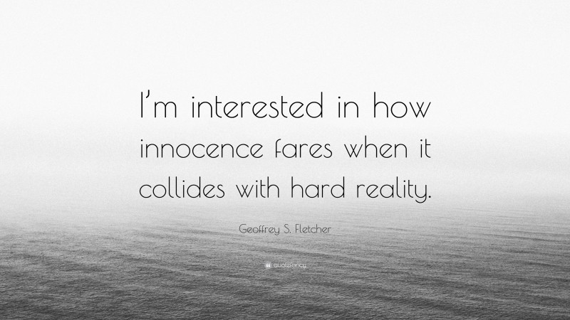 Geoffrey S. Fletcher Quote: “I’m interested in how innocence fares when it collides with hard reality.”