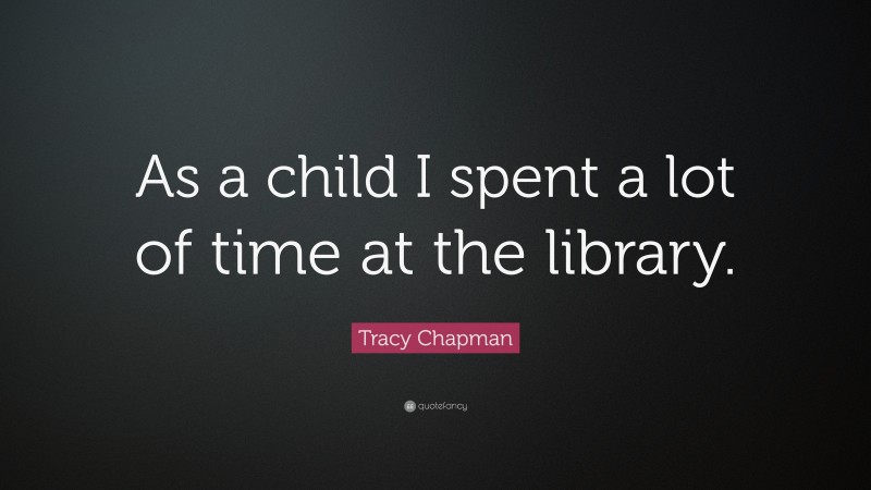 Tracy Chapman Quote: “As a child I spent a lot of time at the library.”