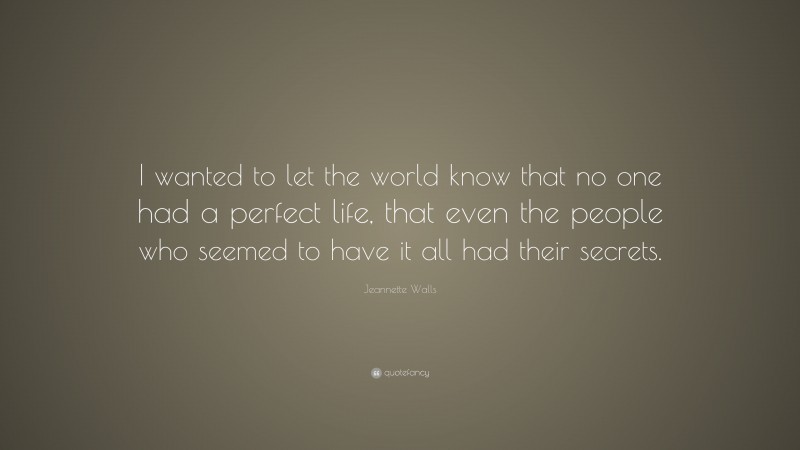 Jeannette Walls Quote: “I wanted to let the world know that no one had a perfect life, that even the people who seemed to have it all had their secrets.”