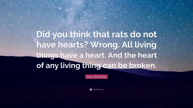 Kate DiCamillo Quote: “Did you think that rats do not have hearts? Wrong. All living things have a heart. And the heart of any living thing can be broken.”