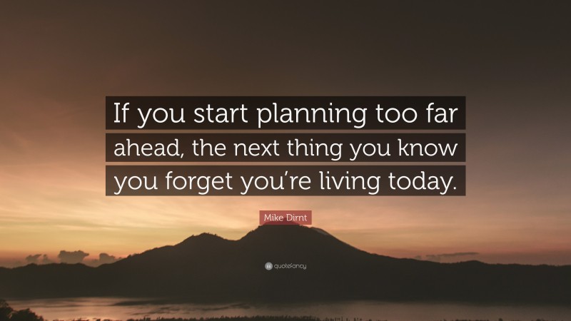 Mike Dirnt Quote: “If you start planning too far ahead, the next thing you know you forget you’re living today.”