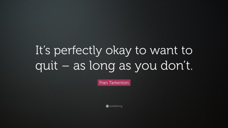 Fran Tarkenton Quote: “It’s perfectly okay to want to quit – as long as you don’t.”