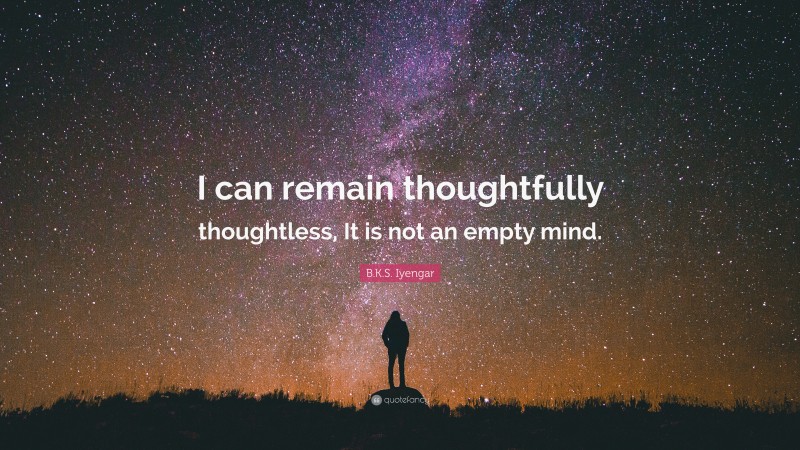 B.K.S. Iyengar Quote: “I can remain thoughtfully thoughtless, It is not an empty mind.”