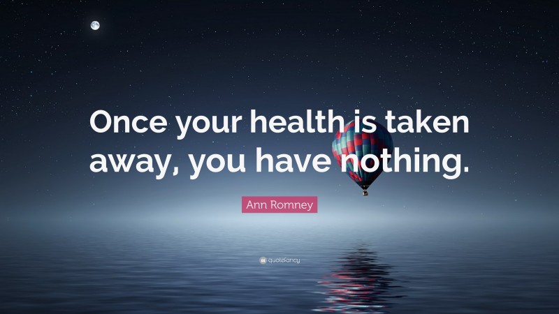 Ann Romney Quote: “Once your health is taken away, you have nothing.”