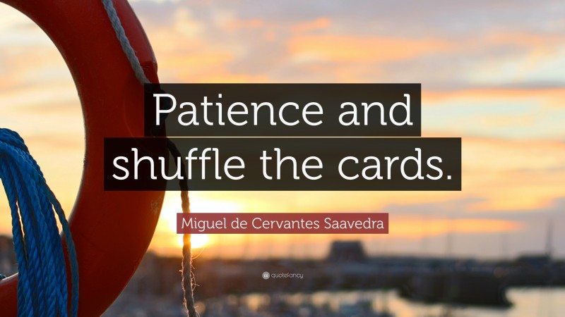 Miguel de Cervantes Saavedra Quote: “Patience and shuffle the cards.”